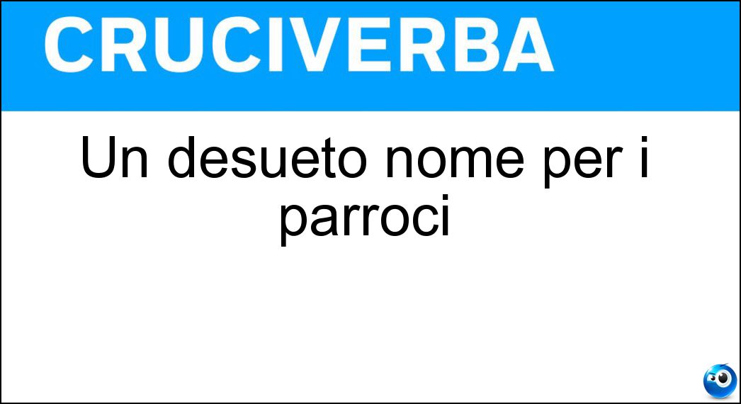 Un desueto nome per i parroci Soluzione Un desueto nome per i parroci - Curati