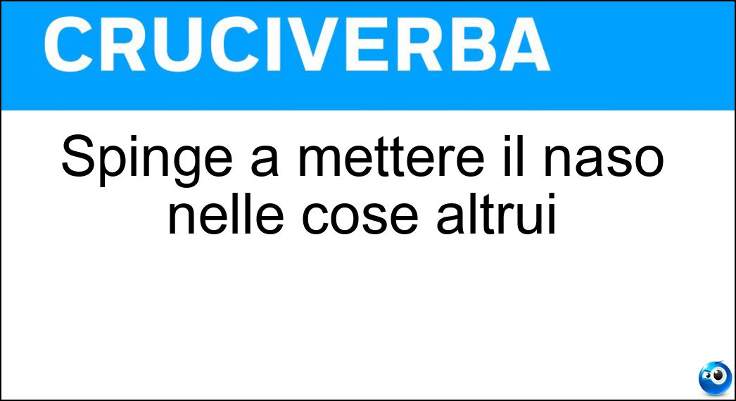 Spinge a mettere il naso nelle cose altrui Soluzione Spinge a mettere il naso nelle cose altrui - Curiosità