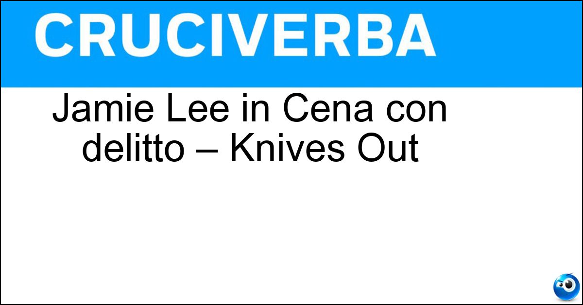 Jamie Lee in Cena con delitto – Knives Out Soluzione Jamie Lee in Cena con delitto – Knives Out - Curtis