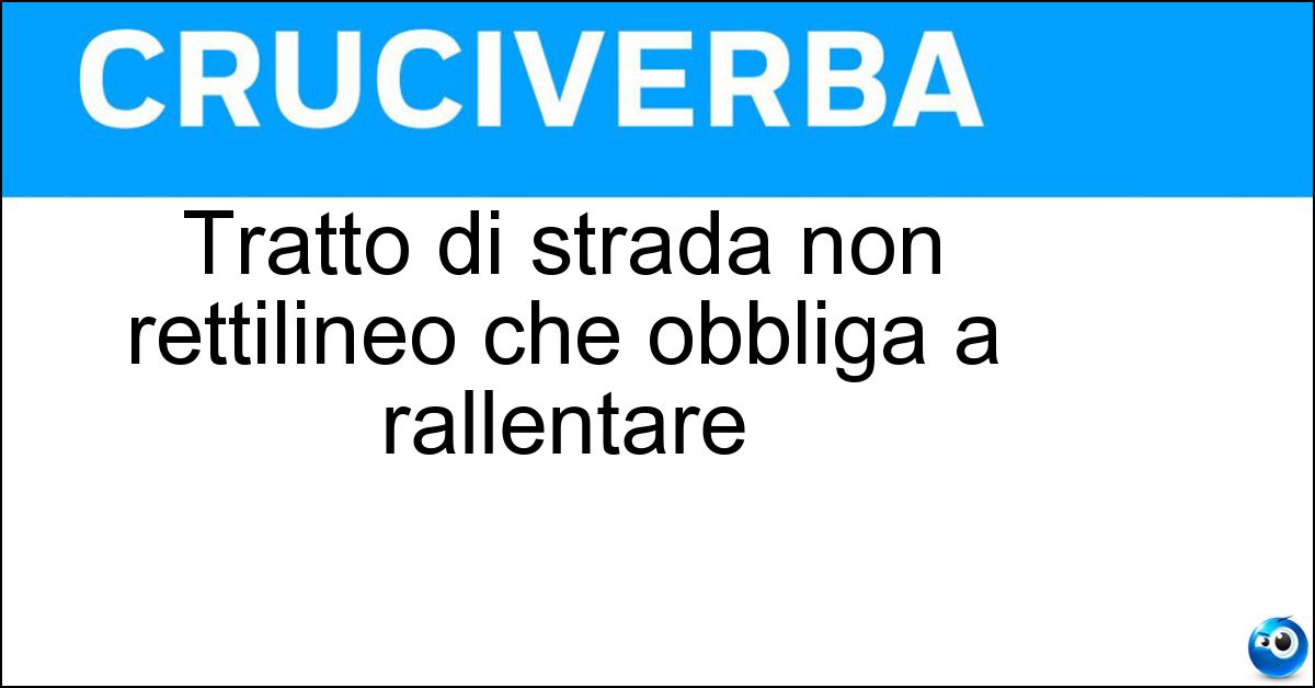 Tratto di strada non rettilineo che obbliga a rallentare Soluzione Tratto di strada non rettilineo che obbliga a rallentare - Curva Pericolosa