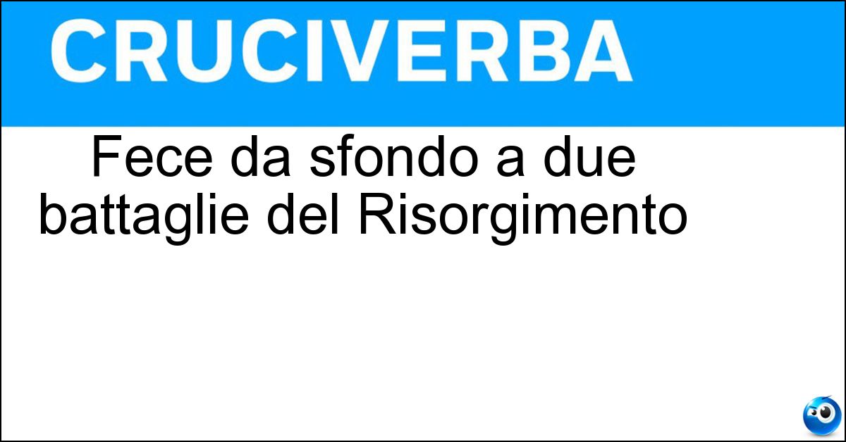 Fece da sfondo a due battaglie del Risorgimento Soluzione Fece da sfondo a due battaglie del Risorgimento - Custoza