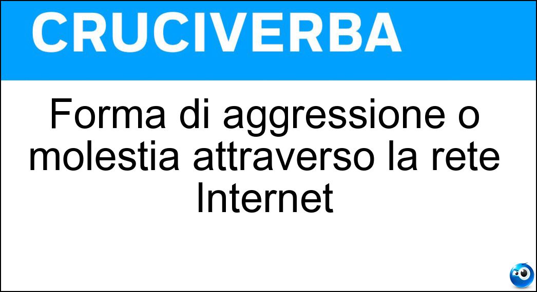 Forma di aggressione o molestia attraverso la rete Internet Soluzione Forma di aggressione o molestia attraverso la rete Internet - Cyberbullismo