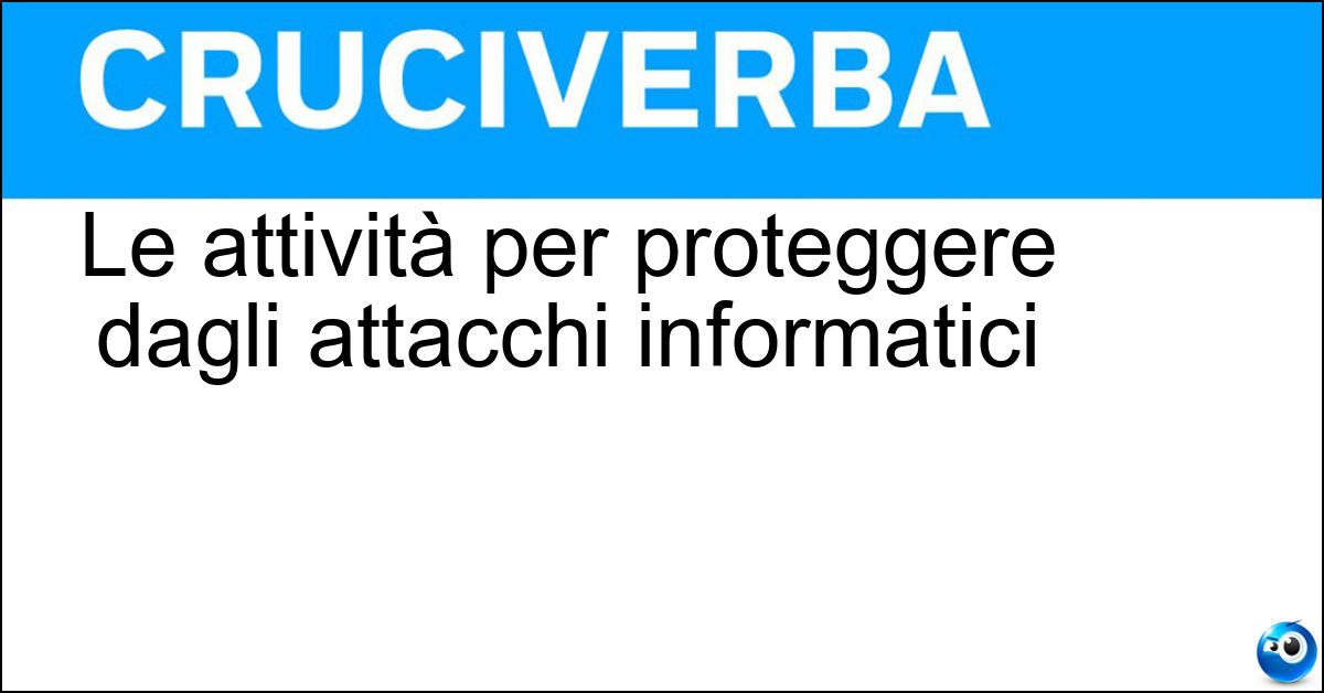 Le attività per proteggere dagli attacchi informatici Soluzione Le attività per proteggere dagli attacchi informatici - Cybersicurezza