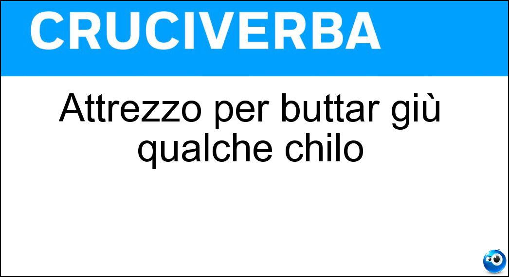 Attrezzo per buttar giù qualche chilo