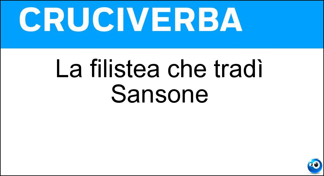 La filistea che tradì Sansone Soluzione Cruciverba: La filistea che tradì Sansone - Risposta Dalila