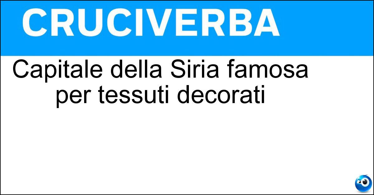 Capitale della Siria famosa per tessuti decorati Soluzione Capitale della Siria famosa per tessuti decorati - Damasco