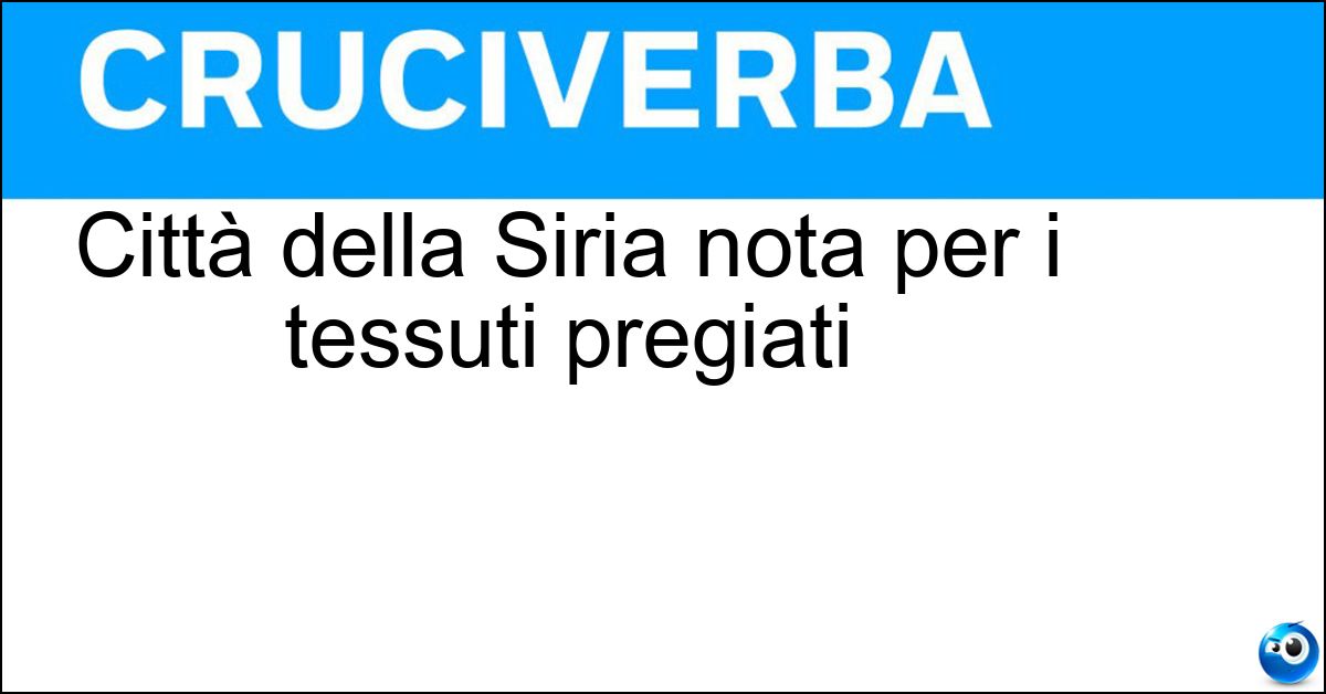 Città della Siria nota per i tessuti pregiati Città della Siria nota per i tessuti pregiati