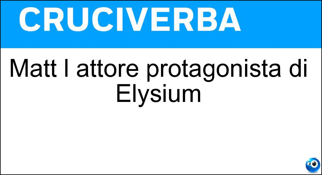 Matt l attore protagonista di Elysium Soluzione Cruciverba: Matt l attore protagonista di Elysium - Risposta Damon