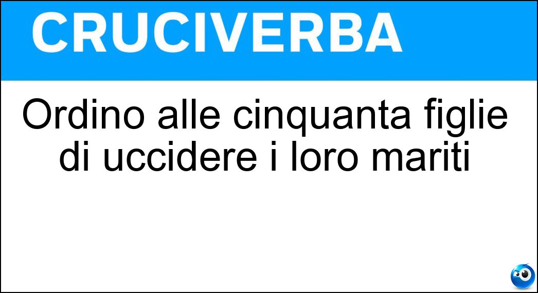 Ordinò alle cinquanta figlie di uccidere i loro mariti