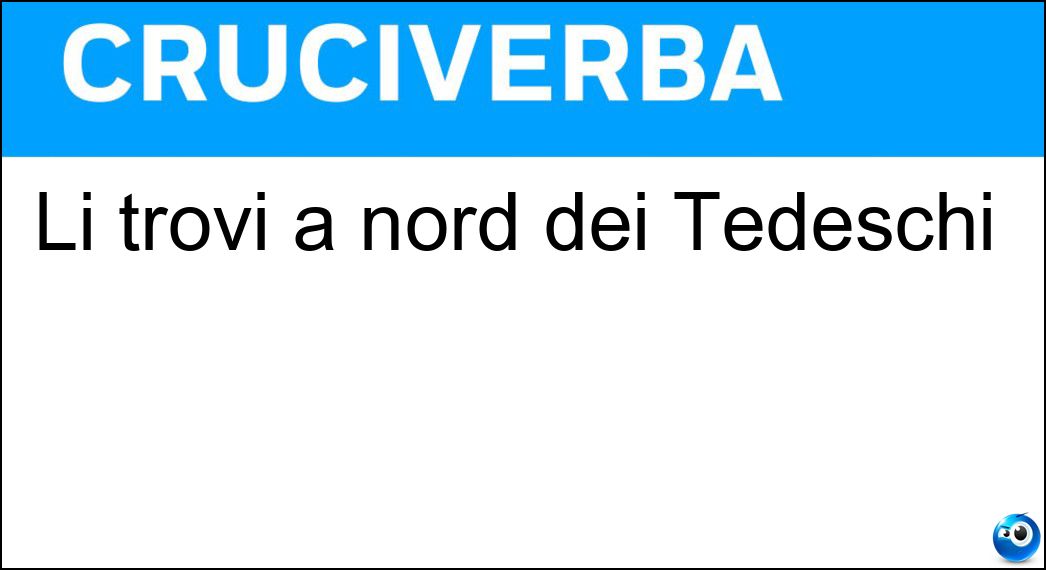 Li trovi a nord dei Tedeschi Soluzione Cruciverba: Li trovi a nord dei Tedeschi - Risposta Danesi