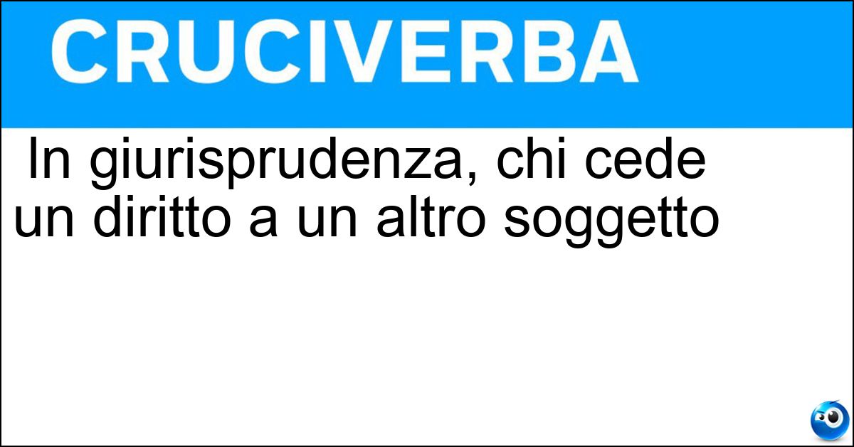 In giurisprudenza, chi cede un diritto a un altro soggetto Soluzione In giurisprudenza, chi cede un diritto a un altro soggetto - Dante Causa