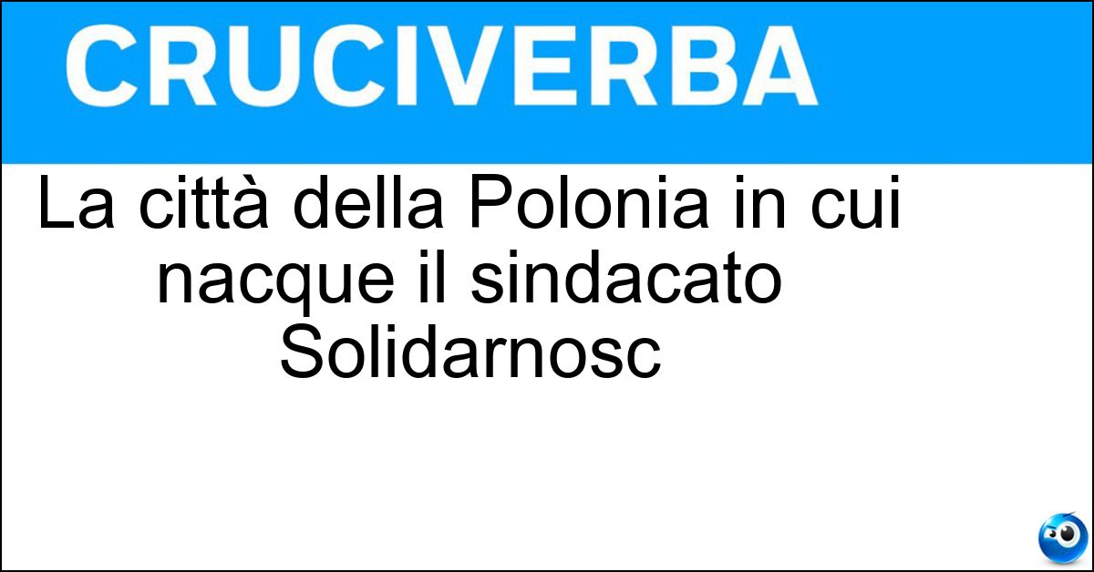 Soluzione La città della Polonia in cui nacque il sindacato Solidarnosc - Danzica
