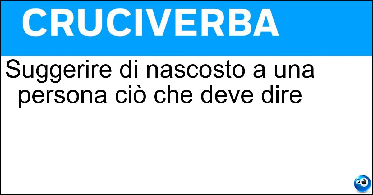 Soluzione Suggerire di nascosto a una persona ciò che deve dire - Dare L Imbeccata