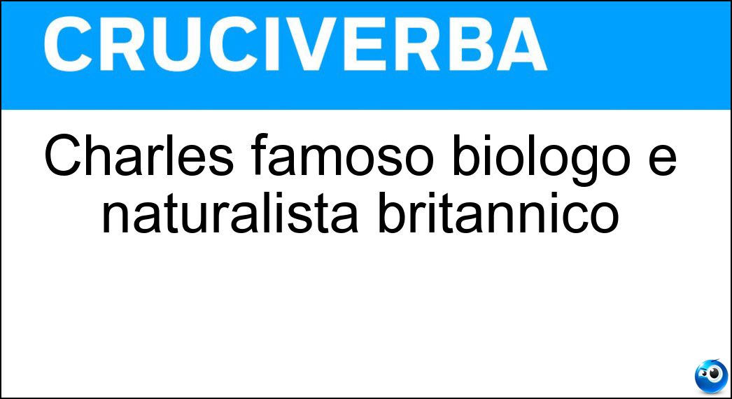 Charles famoso biologo e naturalista britannico Soluzione Cruciverba: Charles famoso biologo e naturalista britannico - Risposta Darwin