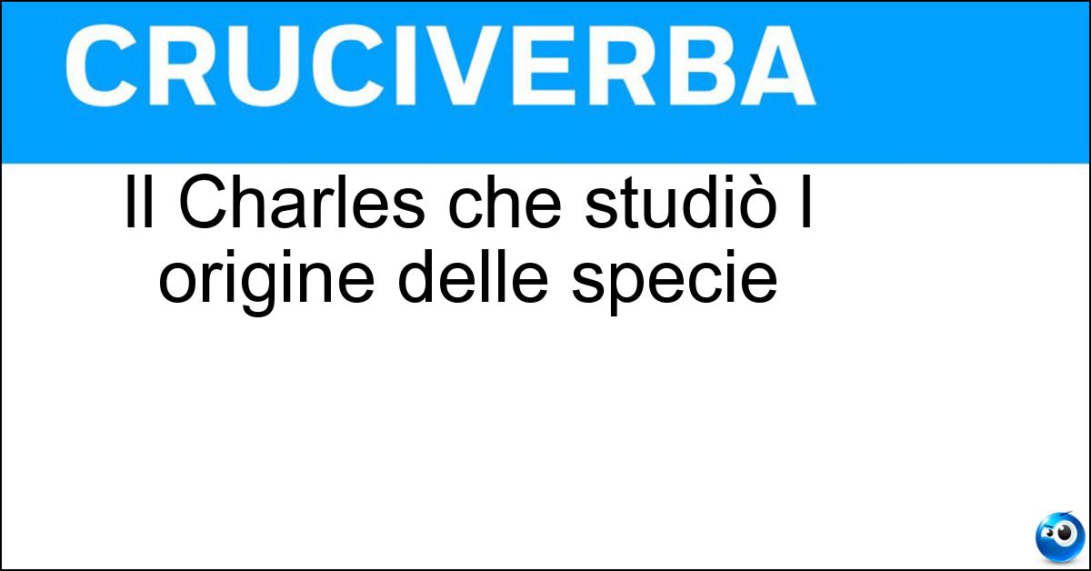 Il Charles che studiò l origine delle specie Soluzione Il Charles che studiò l origine delle specie - Darwin