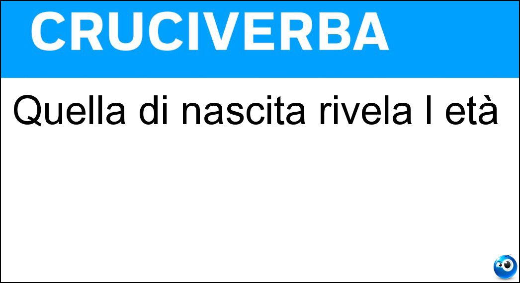Quella di nascita rivela l età Soluzione Cruciverba: Quella di nascita rivela l età - Risposta Data