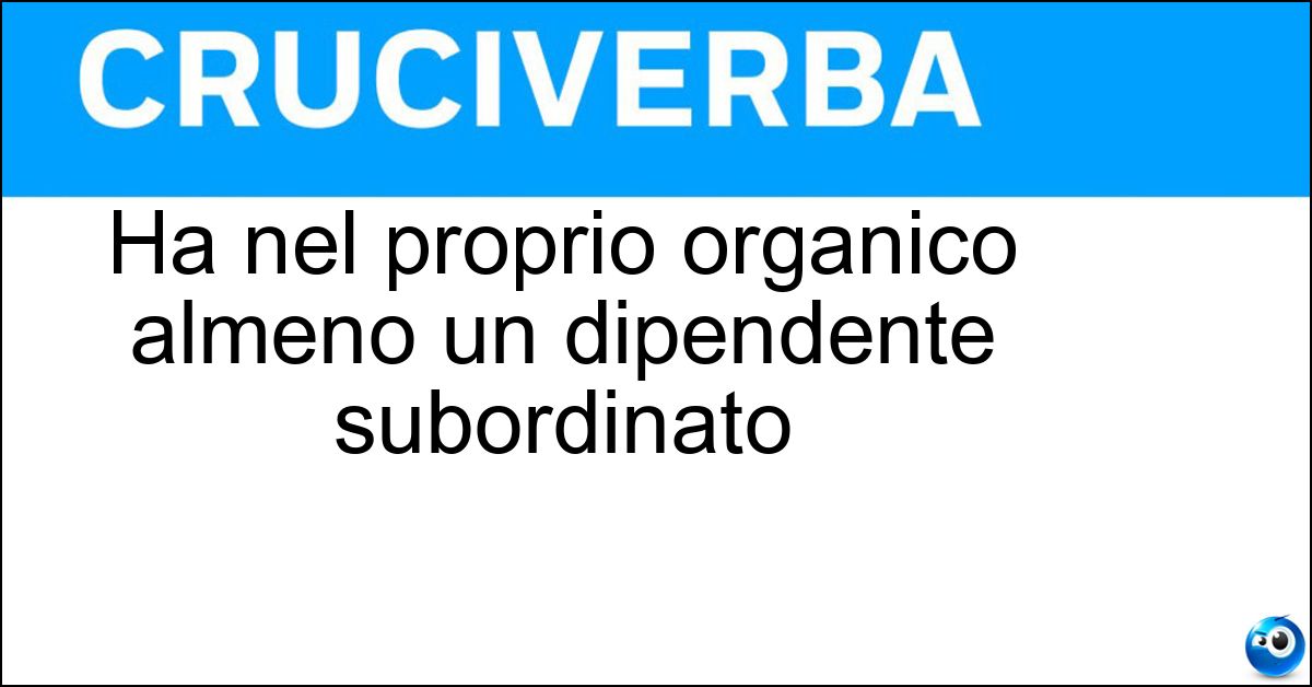 Ha nel proprio organico almeno un dipendente subordinato Soluzione Ha nel proprio organico almeno un dipendente subordinato - Datore Di Lavoro
