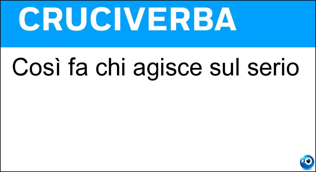 Così fa chi agisce sul serio Soluzione Cruciverba: Così fa chi agisce sul serio - Risposta Davvero