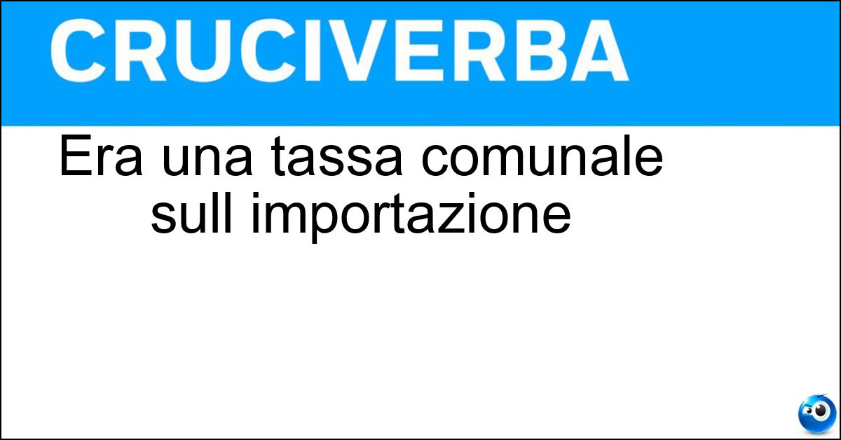 Era una tassa comunale sull importazione Soluzione Era una tassa comunale sull importazione - Dazio