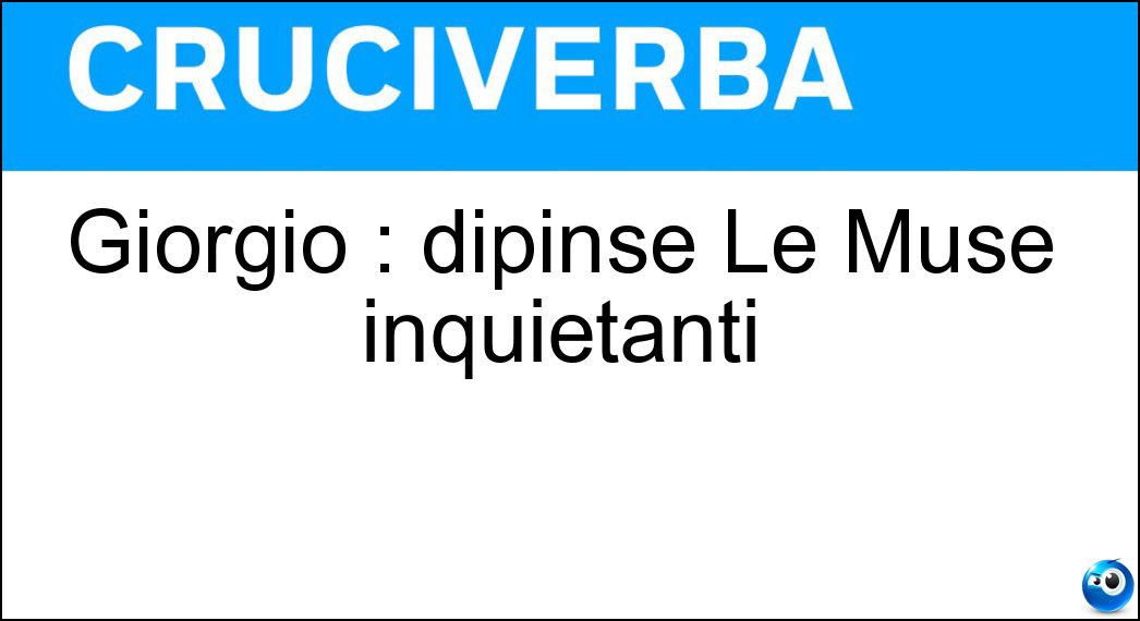 Giorgio : dipinse Le Muse inquietanti Soluzione Giorgio : dipinse Le Muse inquietanti - De Chirico