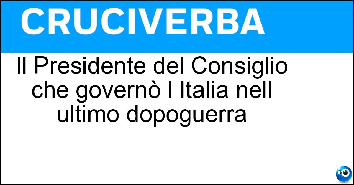 Soluzione Il Presidente del Consiglio che governò l Italia nell ultimo dopoguerra - De Gasperi
