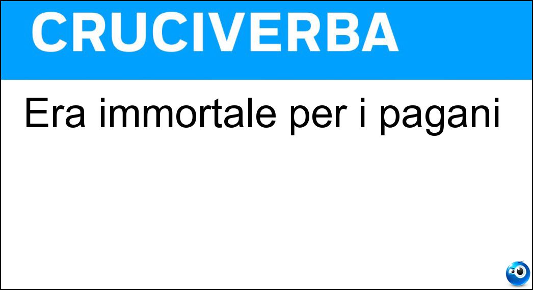 Era immortale per i pagani Soluzione Era immortale per i pagani - Dea