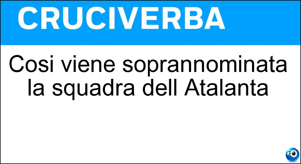 Cosi viene soprannominata la squadra dell Atalanta Soluzione Cosi viene soprannominata la squadra dell Atalanta - Dea