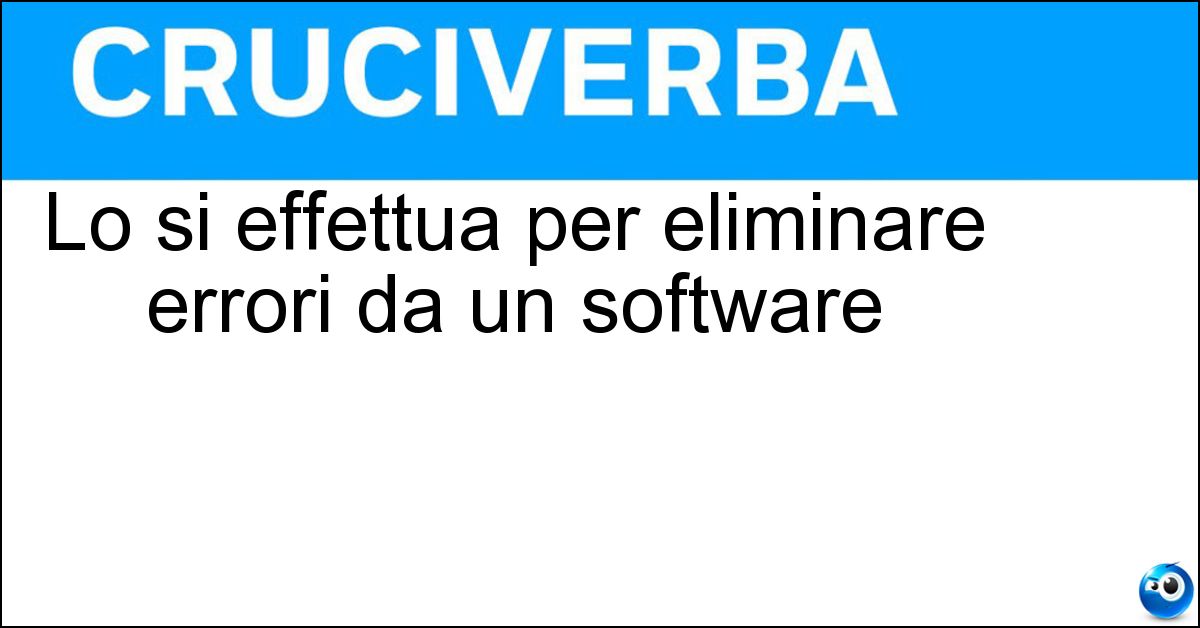 Lo si effettua per eliminare errori da un software