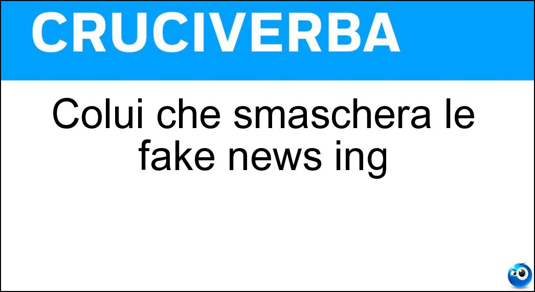 Colui che smaschera le fake news ing Soluzione Cruciverba: Colui che smaschera le fake news ing - Risposta Debunker