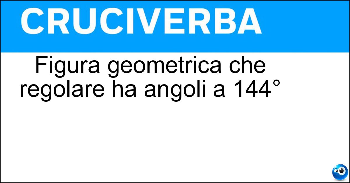 Figura geometrica che regolare ha angoli a 144° Soluzione Figura geometrica che regolare ha angoli a 144° - Decagono