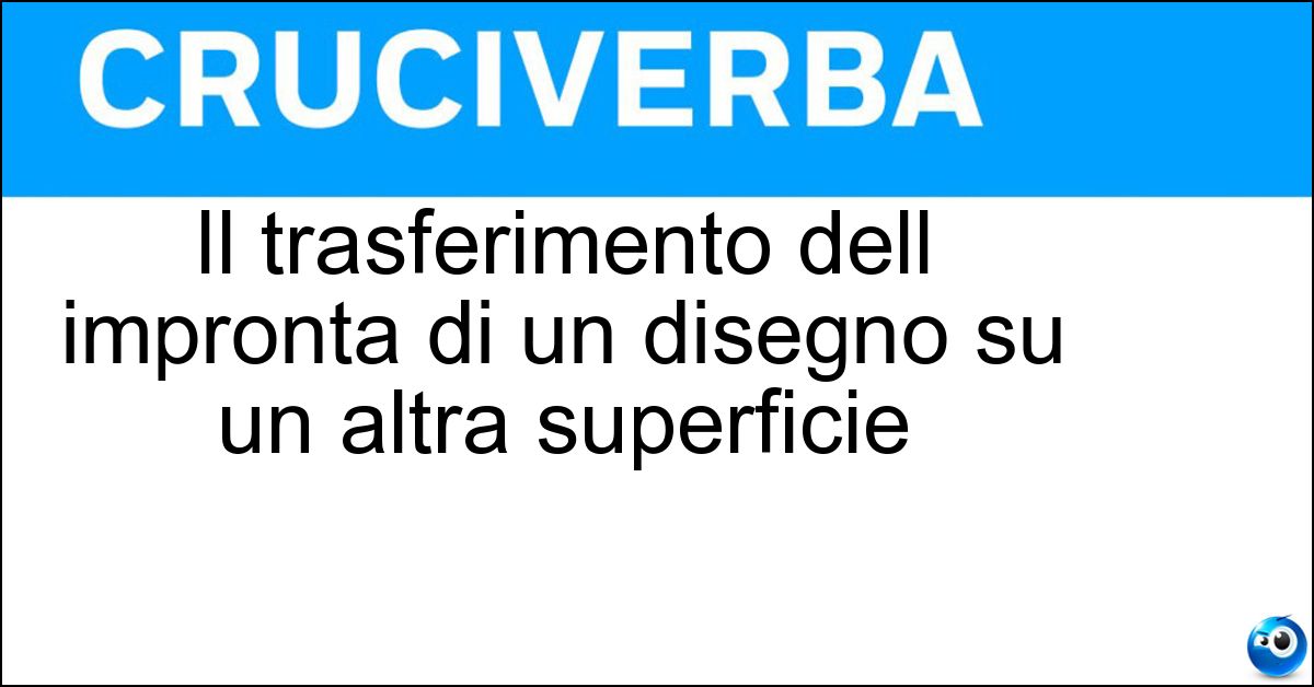 Il trasferimento dell impronta di un disegno su un altra superficie Soluzione Il trasferimento dell impronta di un disegno su un altra superficie - Decalco