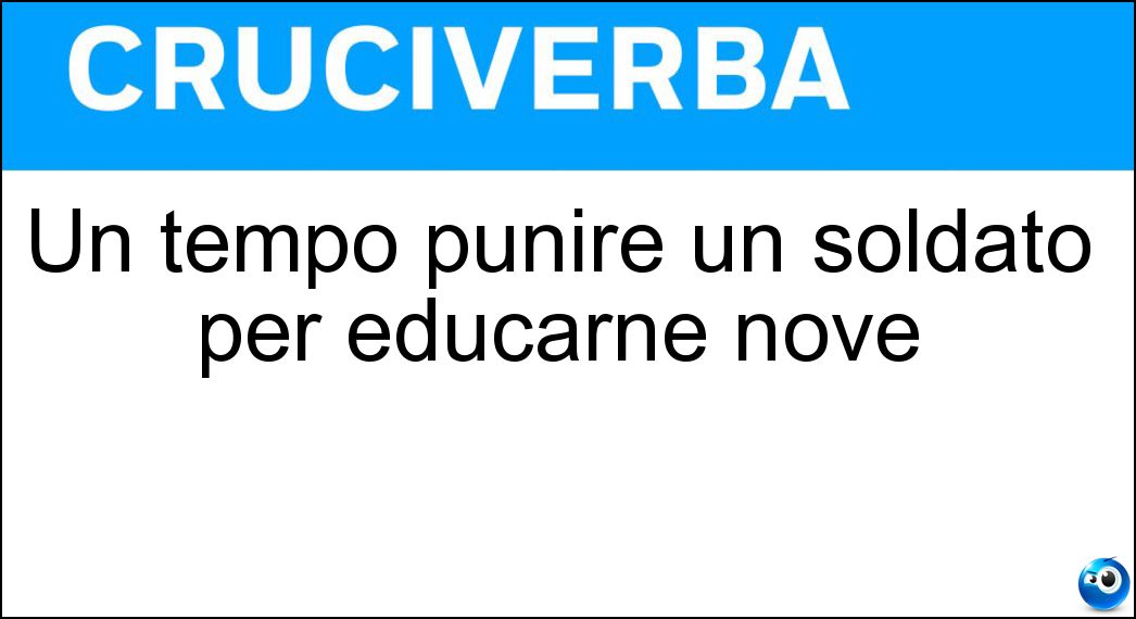 Un tempo punire un soldato per educarne nove