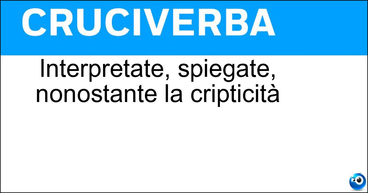 Soluzione Interpretate, spiegate, nonostante la cripticità - Decodificate