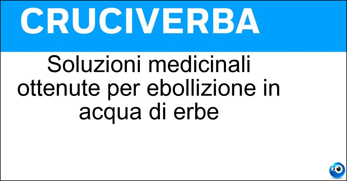 Soluzioni medicinali ottenute per ebollizione in acqua di erbe Soluzione Soluzioni medicinali ottenute per ebollizione in acqua di erbe - Decotti