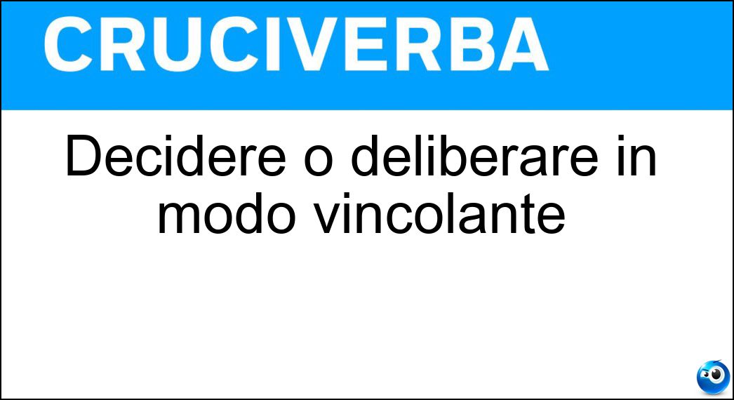 Decidere o deliberare in modo vincolante Soluzione Decidere o deliberare in modo vincolante - Decretare