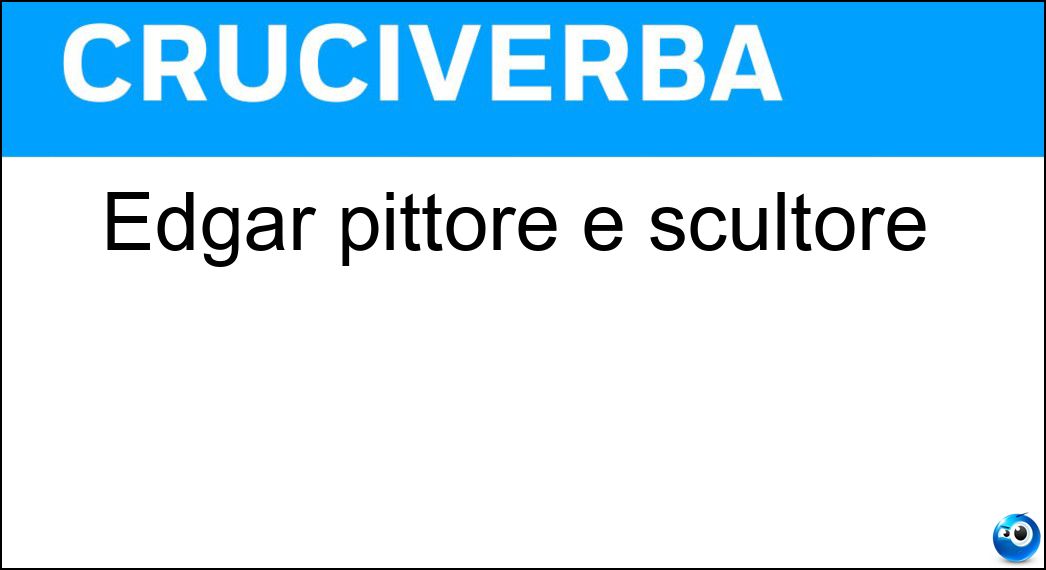 Edgar pittore e scultore Soluzione Cruciverba: Edgar pittore e scultore - Risposta Degas