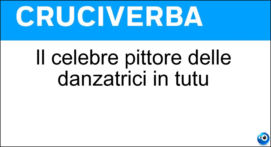 Il celebre pittore delle danzatrici in tutù Soluzione Cruciverba: Il celebre pittore delle danzatrici in tutù - Risposta Degas