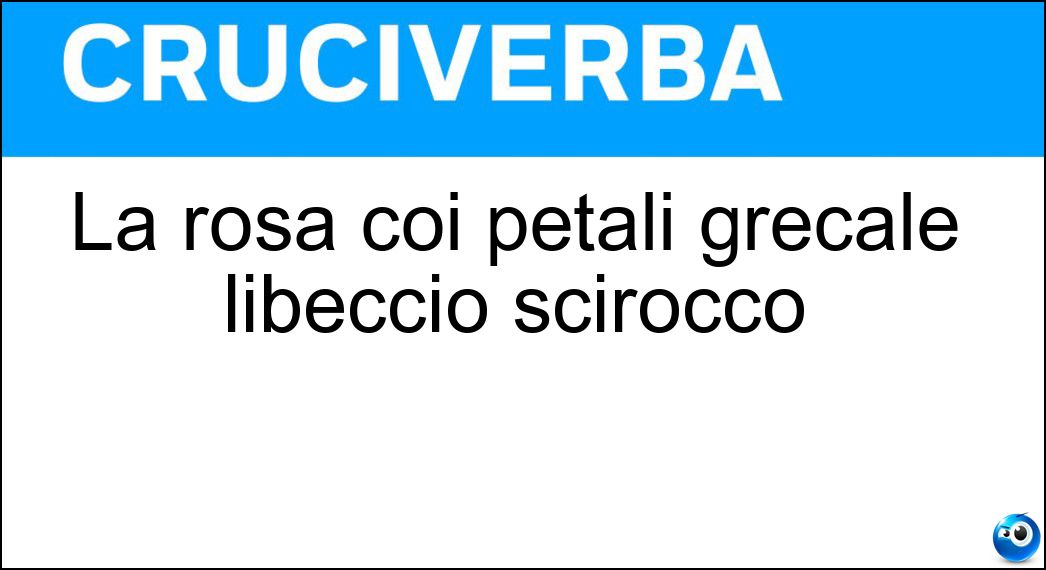 La rosa coi petali grecale libeccio scirocco Soluzione La rosa coi petali grecale libeccio scirocco - Dei Venti
