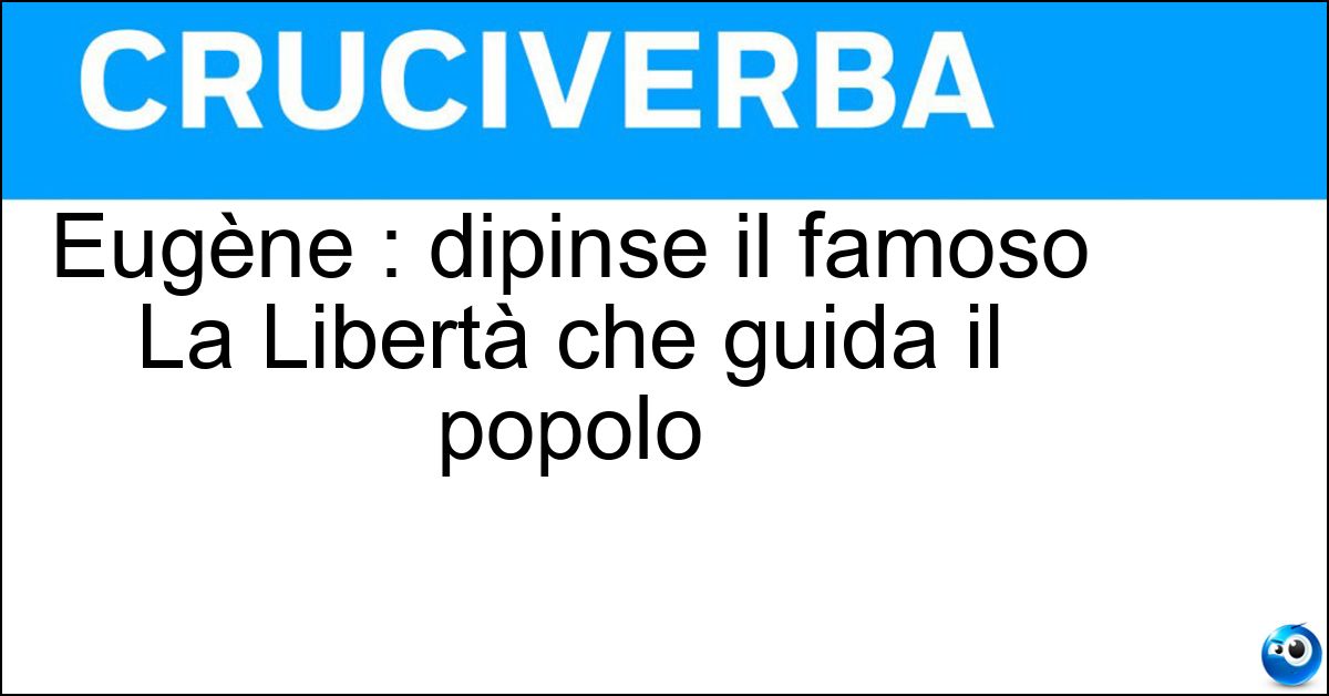 Soluzione Eugène : dipinse il famoso La Libertà che guida il popolo - Delacroix