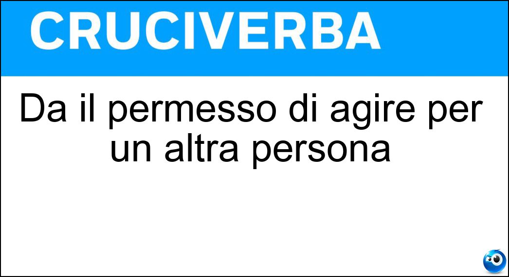 Dà il permesso di agire per un altra persona Soluzione Cruciverba: Dà il permesso di agire per un altra persona - Risposta Delega