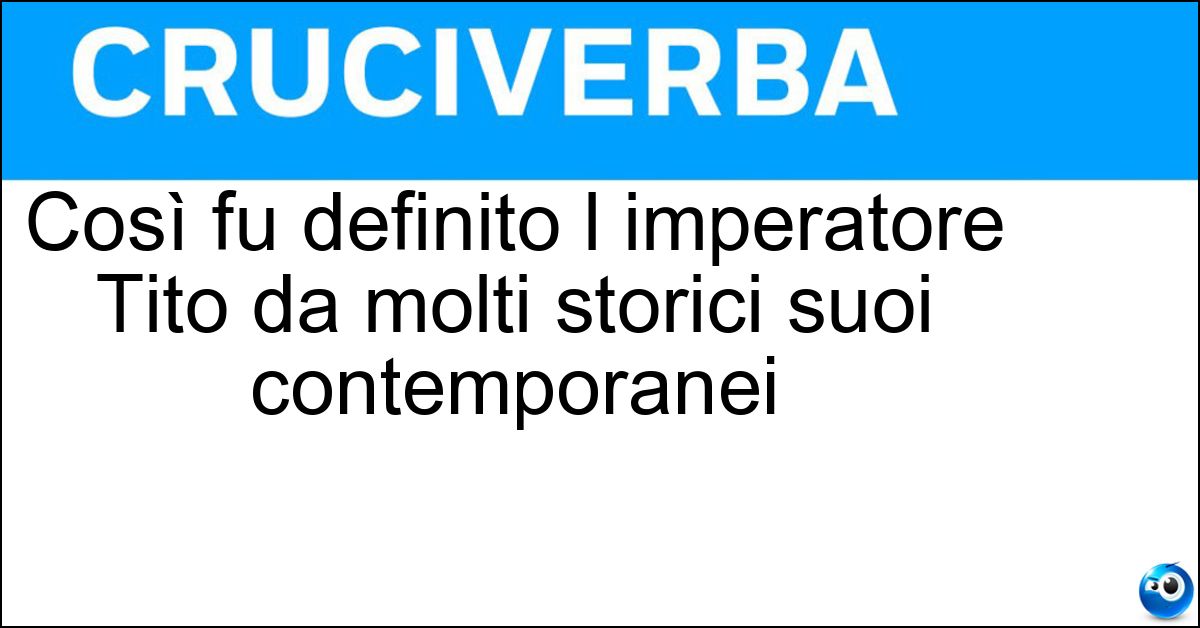 Così fu definito l imperatore Tito da molti storici suoi contemporanei Soluzione Così fu definito l imperatore Tito da molti storici suoi contemporanei - Delizia Del Genere Umano