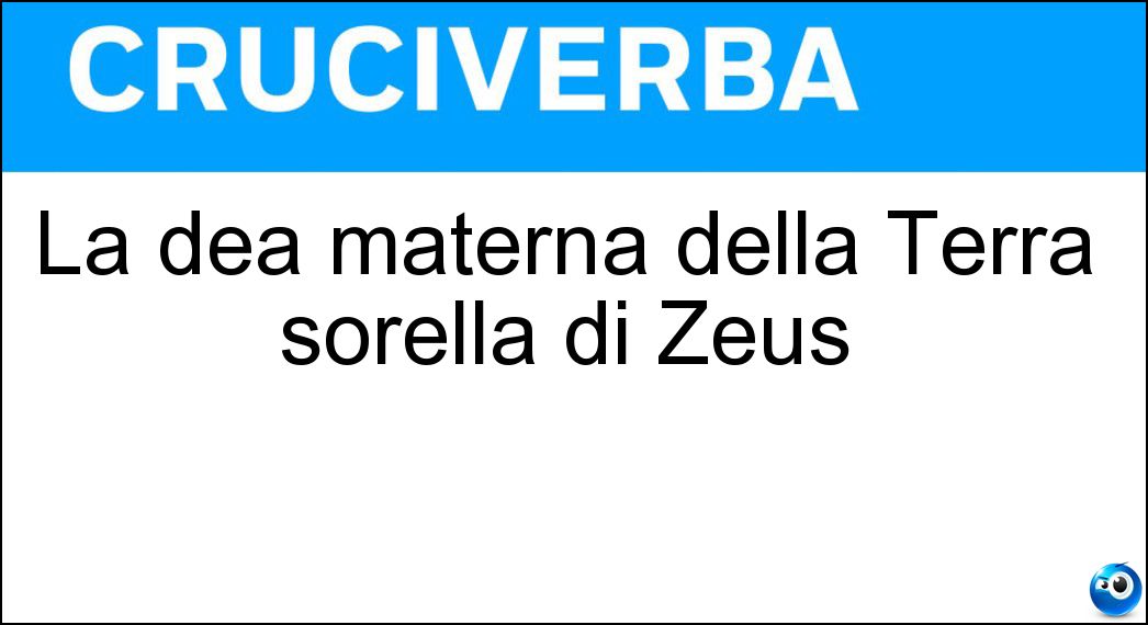 La dea materna della Terra sorella di Zeus Soluzione Cruciverba: La dea materna della Terra sorella di Zeus - Risposta Demetra