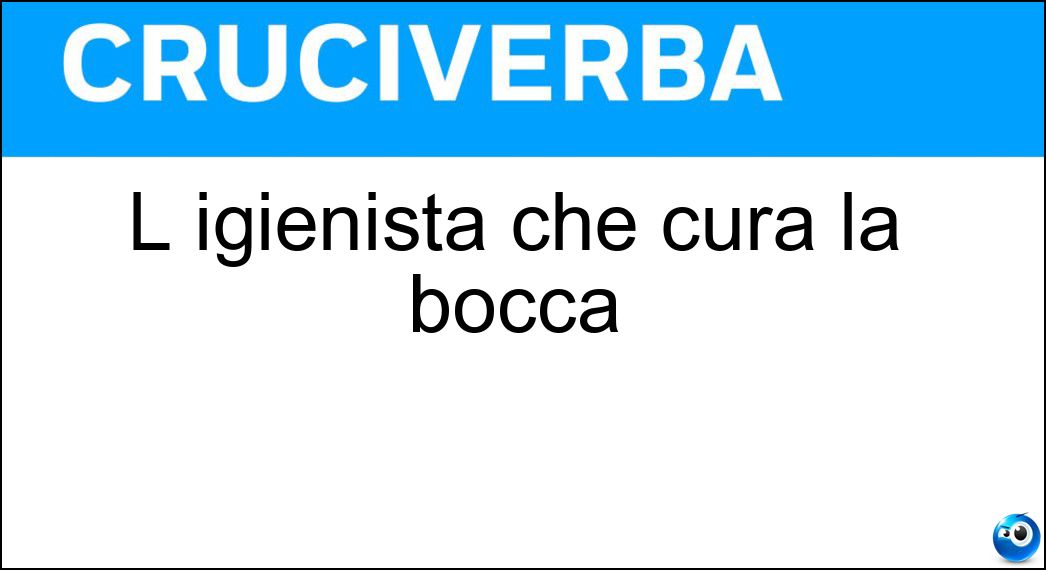 L igienista che cura la bocca Soluzione Cruciverba: L igienista che cura la bocca - Risposta Dentale