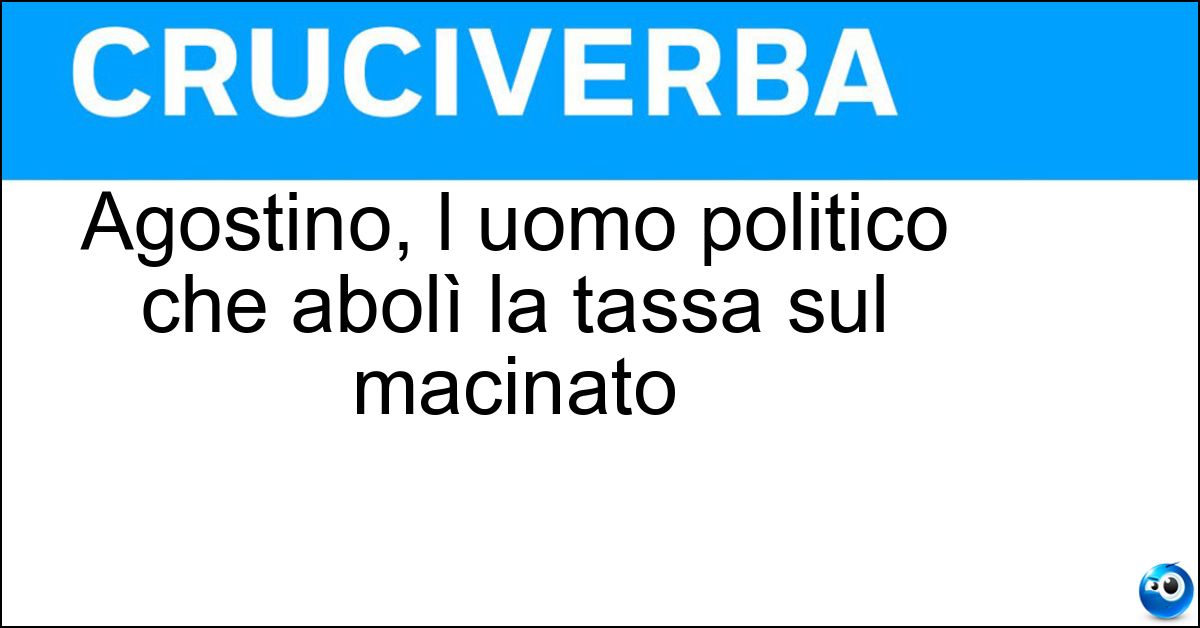 Agostino, l uomo politico che abolì la tassa sul macinato Soluzione Agostino, l uomo politico che abolì la tassa sul macinato - Depretis