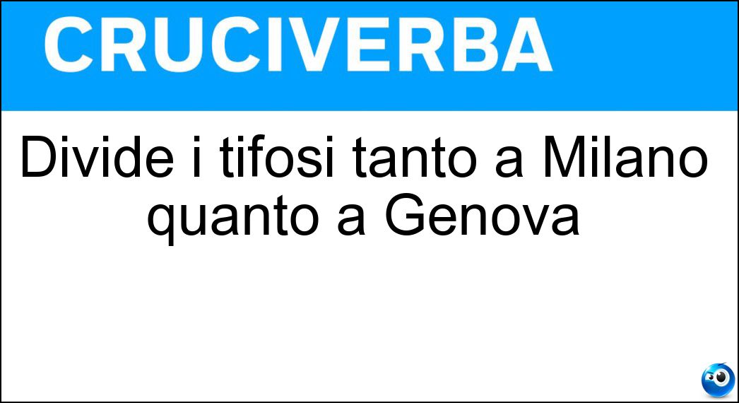Divide i tifosi tanto a Milano quanto a Genova Soluzione Cruciverba: Divide i tifosi tanto a Milano quanto a Genova - Risposta Derby