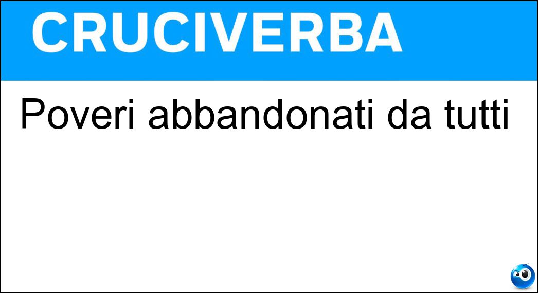 Poveri abbandonati da tutti