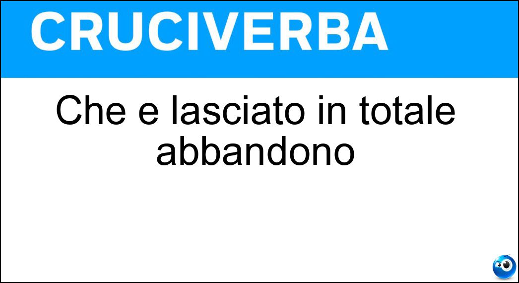 Che è lasciato in totale abbandono