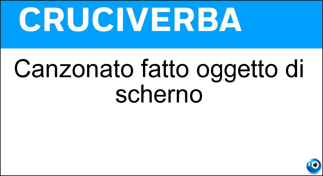 Canzonato fatto oggetto di scherno Soluzione Cruciverba: Canzonato fatto oggetto di scherno - Risposta Deriso