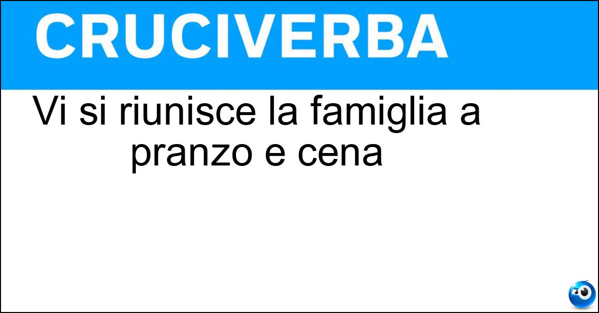 Vi si riunisce la famiglia a pranzo e cena