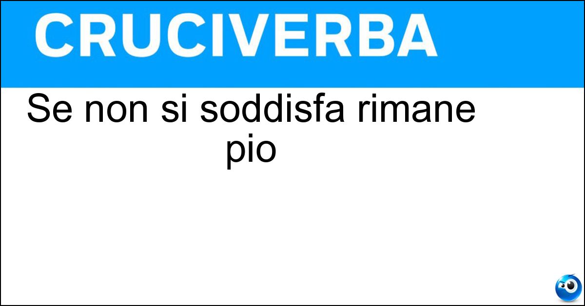 Soluzione Se non si soddisfa rimane pio - Desiderio